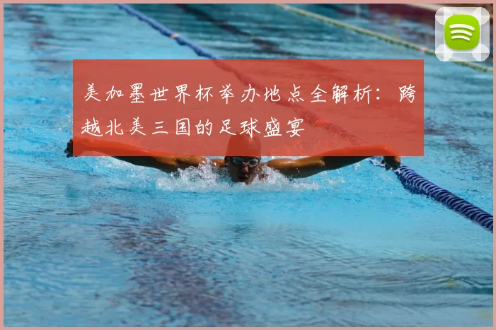 美加墨世界杯举办地点全解析：跨越北美三国的足球盛宴