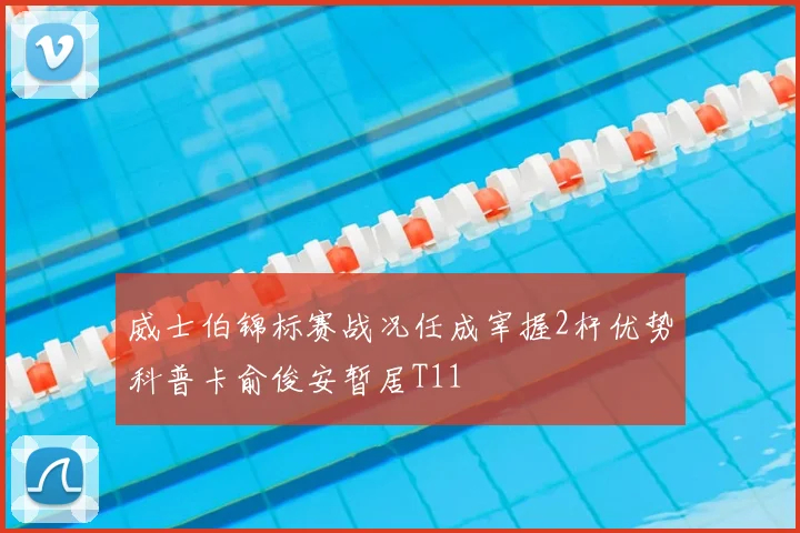 威士伯锦标赛战况任成宰握2杆优势科普卡俞俊安暂居T11