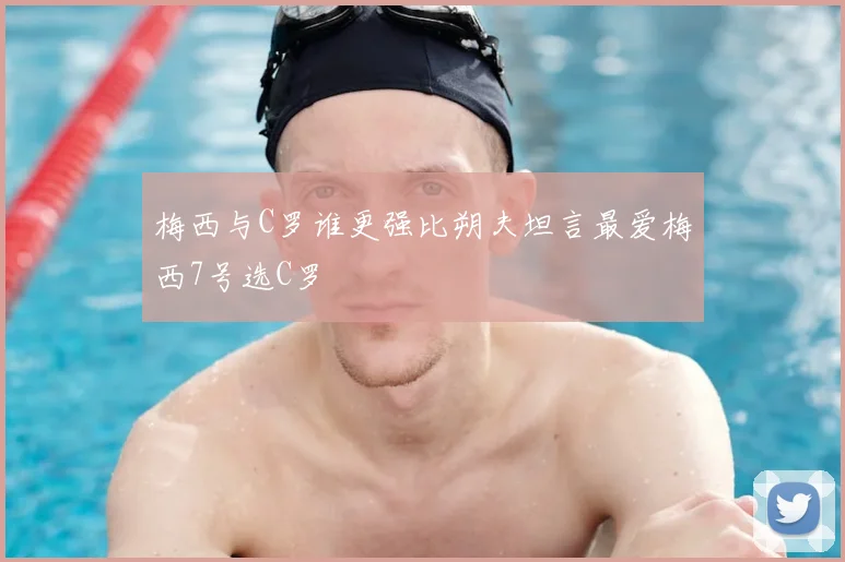 梅西与C罗谁更强比朔夫坦言最爱梅西7号选C罗
