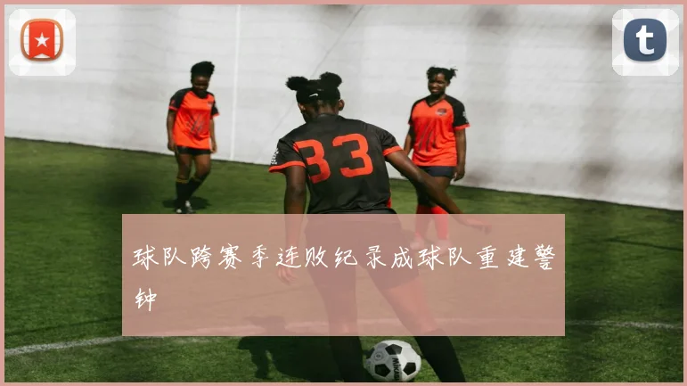 球队跨赛季连败纪录成球队重建警钟
