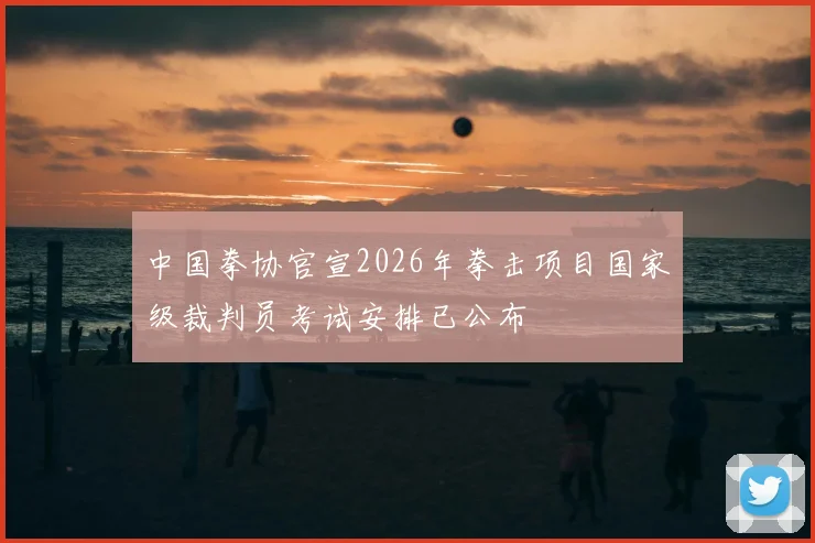 中国拳协官宣2026年拳击项目国家级裁判员考试安排已公布