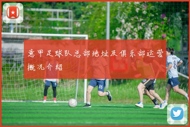 意甲足球队总部地址及俱乐部运营概况介绍