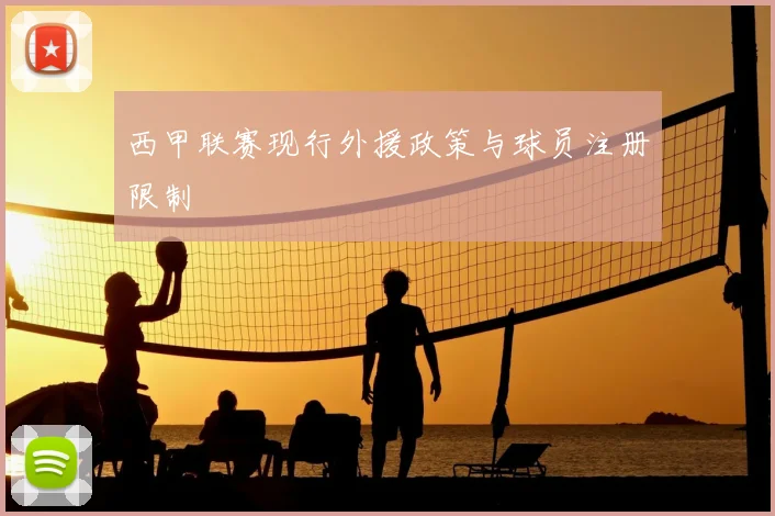 西甲联赛现行外援政策与球员注册限制