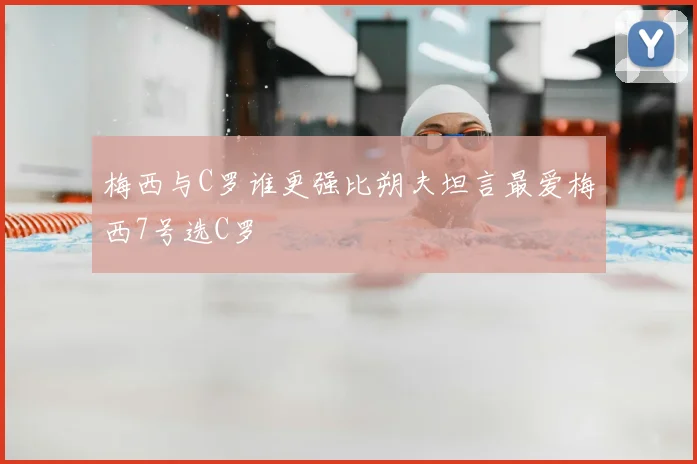 梅西与C罗谁更强比朔夫坦言最爱梅西7号选C罗